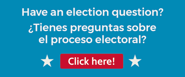Have an election question? ¿Tienes preguntas sobre el proceso electoral?
