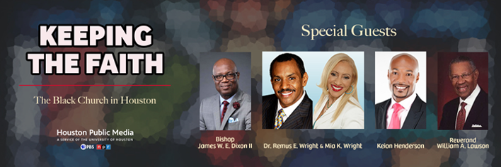 Keeping the Faith: The Black Church in Houston. Featuring Bishop James W. E. Dixon II, Dr. Remus E. Wright & Mia K. Wright, Keion Henderson, and Reverend William A. Lawson